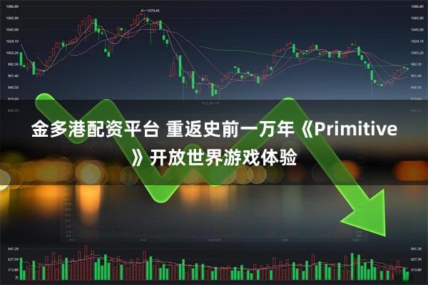 金多港配资平台 重返史前一万年《Primitive》开放世界游戏体验