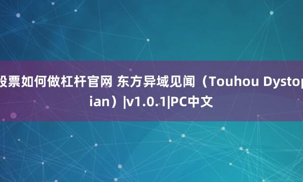 股票如何做杠杆官网 东方异域见闻（Touhou Dystopian）|v1.0.1|PC中文