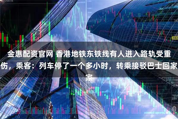 金惠配资官网 香港地铁东铁线有人进入路轨受重伤，乘客：列车停了一个多小时，转乘接驳巴士回家