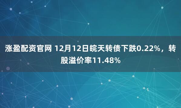 涨盈配资官网 12月12日皖天转债下跌0.22%，转股溢价率11.48%