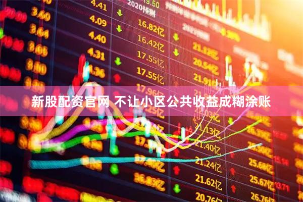 新股配资官网 不让小区公共收益成糊涂账