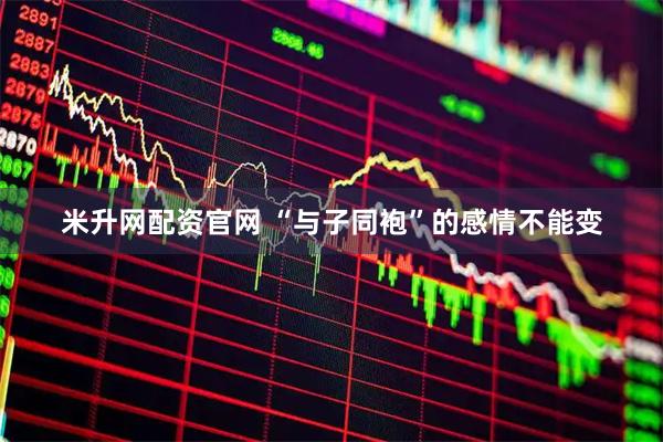 米升网配资官网 “与子同袍”的感情不能变