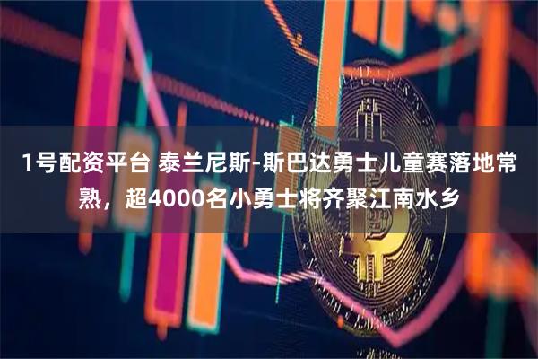 1号配资平台 泰兰尼斯-斯巴达勇士儿童赛落地常熟，超4000名小勇士将齐聚江南水乡